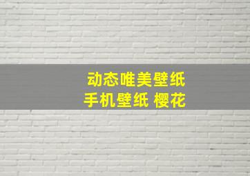 动态唯美壁纸手机壁纸 樱花